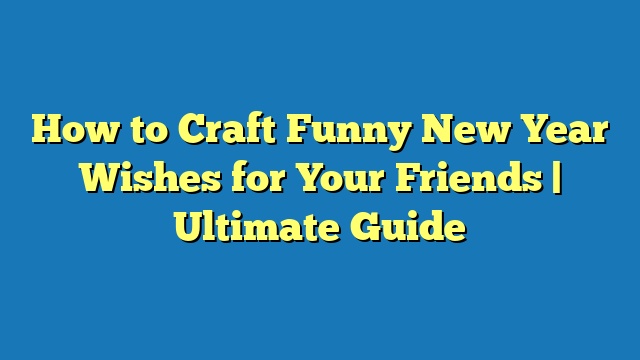 How to Craft Funny New Year Wishes for Your Friends | Ultimate Guide