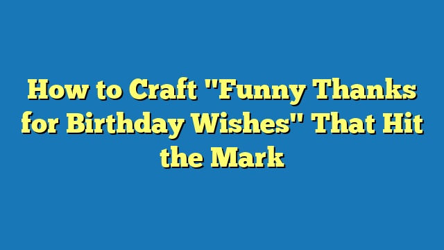 How to Craft "Funny Thanks for Birthday Wishes" That Hit the Mark