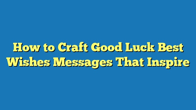 How to Craft Good Luck Best Wishes Messages That Inspire