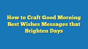 How to Craft Good Morning Best Wishes Messages that Brighten Days