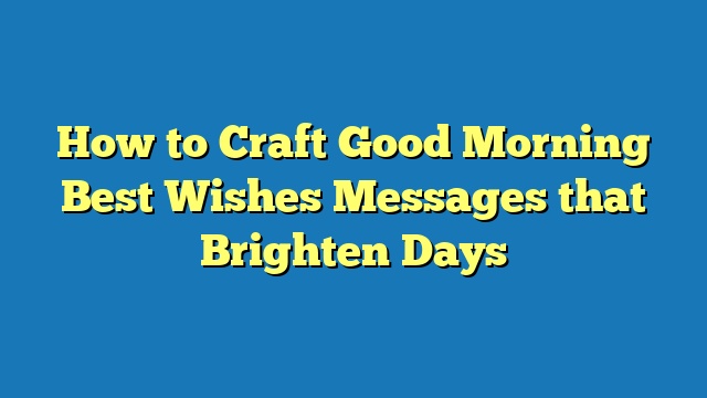 How to Craft Good Morning Best Wishes Messages that Brighten Days