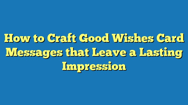 How to Craft Good Wishes Card Messages that Leave a Lasting Impression