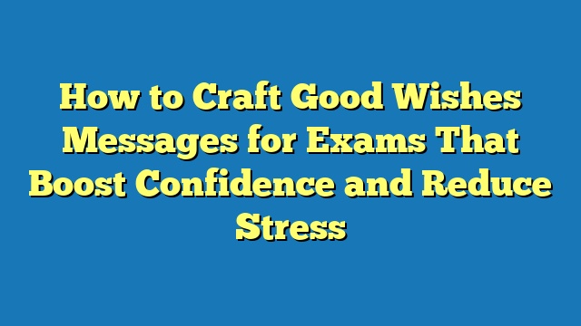 How to Craft Good Wishes Messages for Exams That Boost Confidence and Reduce Stress