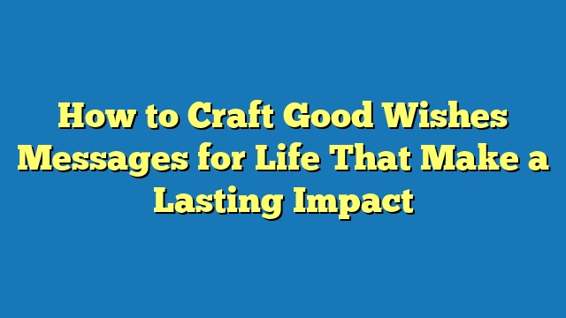 How to Craft Good Wishes Messages for Life That Make a Lasting Impact