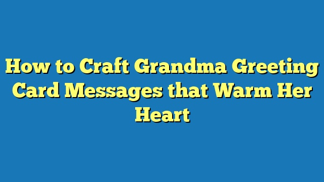 How to Craft Grandma Greeting Card Messages that Warm Her Heart