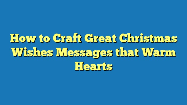 How to Craft Great Christmas Wishes Messages that Warm Hearts