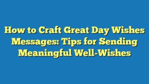 How to Craft Great Day Wishes Messages: Tips for Sending Meaningful Well-Wishes