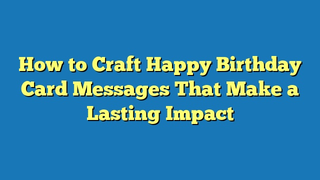 How to Craft Happy Birthday Card Messages That Make a Lasting Impact