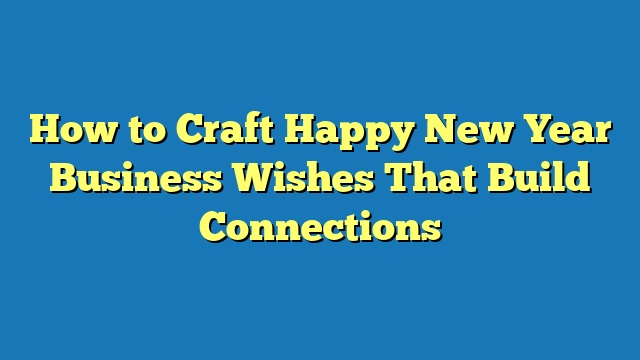 How to Craft Happy New Year Business Wishes That Build Connections