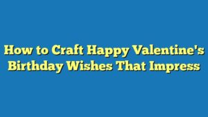 How to Craft Happy Valentine's Birthday Wishes That Impress