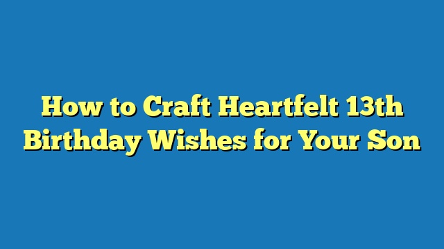 How to Craft Heartfelt 13th Birthday Wishes for Your Son