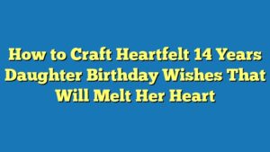 How to Craft Heartfelt 14 Years Daughter Birthday Wishes That Will Melt Her Heart