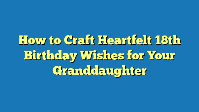 How to Craft Heartfelt 18th Birthday Wishes for Your Granddaughter