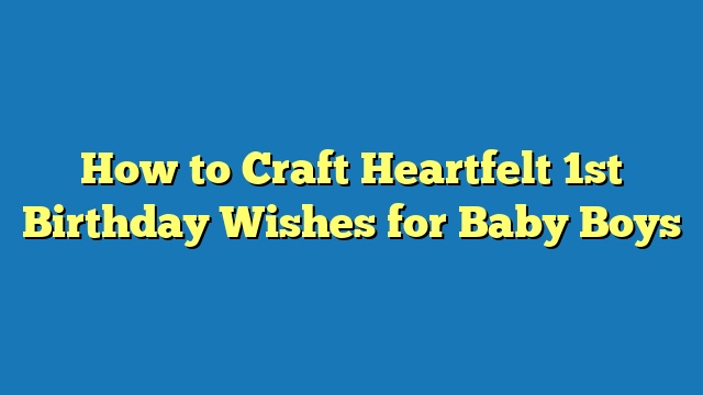 How to Craft Heartfelt 1st Birthday Wishes for Baby Boys