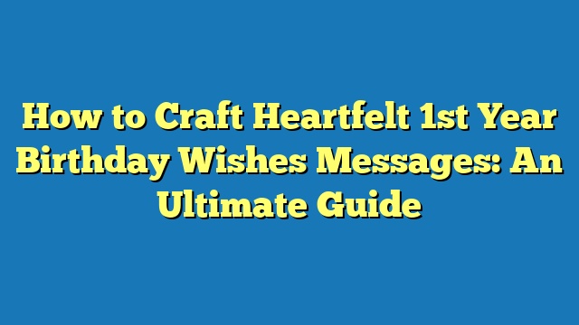 How to Craft Heartfelt 1st Year Birthday Wishes Messages: An Ultimate Guide