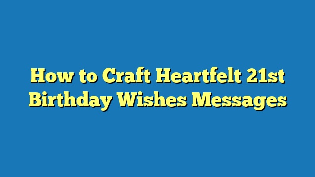 How to Craft Heartfelt 21st Birthday Wishes Messages