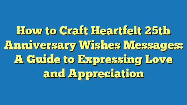 How to Craft Heartfelt 25th Anniversary Wishes Messages: A Guide to Expressing Love and Appreciation