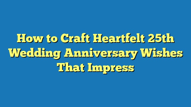 How to Craft Heartfelt 25th Wedding Anniversary Wishes That Impress