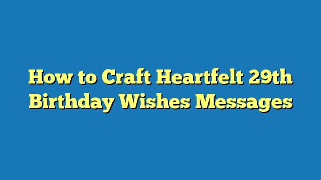 How to Craft Heartfelt 29th Birthday Wishes Messages