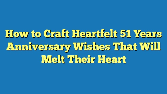 How to Craft Heartfelt 51 Years Anniversary Wishes That Will Melt Their Heart