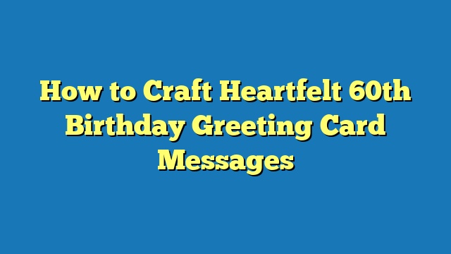 How to Craft Heartfelt 60th Birthday Greeting Card Messages