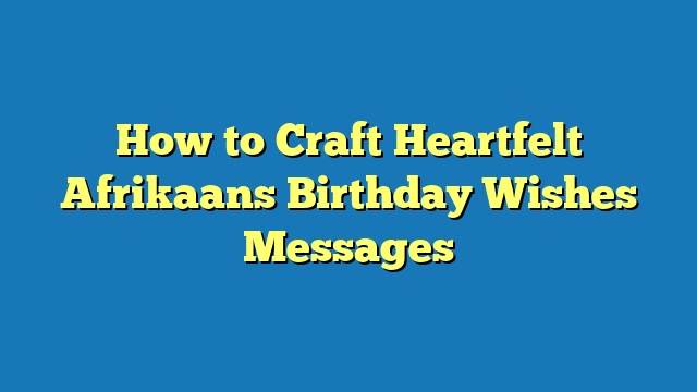 How to Craft Heartfelt Afrikaans Birthday Wishes Messages