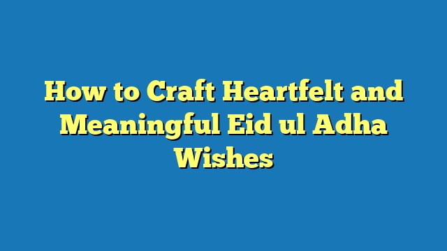 How to Craft Heartfelt and Meaningful Eid ul Adha Wishes