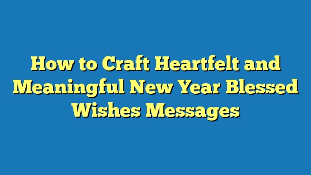How to Craft Heartfelt and Meaningful New Year Blessed Wishes Messages