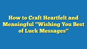 How to Craft Heartfelt and Meaningful "Wishing You Best of Luck Messages"