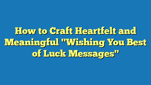 How to Craft Heartfelt and Meaningful "Wishing You Best of Luck Messages"