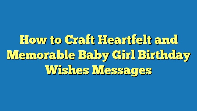 How to Craft Heartfelt and Memorable Baby Girl Birthday Wishes Messages