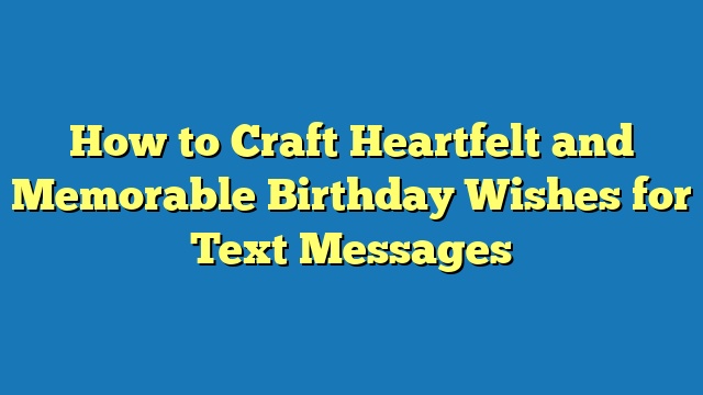 How to Craft Heartfelt and Memorable Birthday Wishes for Text Messages