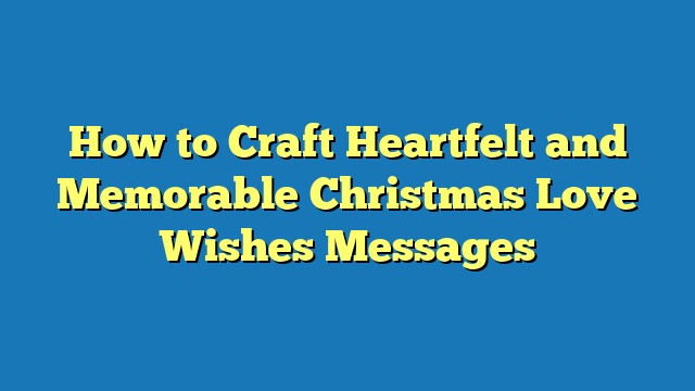 How to Craft Heartfelt and Memorable Christmas Love Wishes Messages
