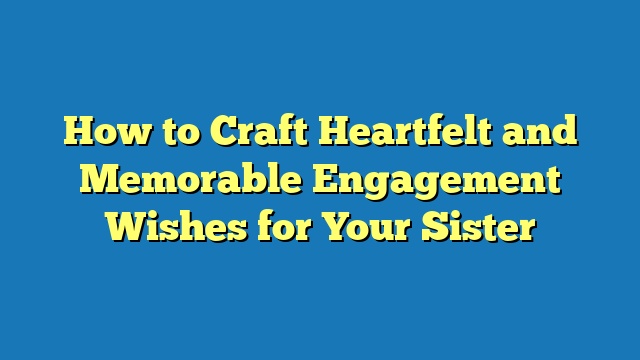How to Craft Heartfelt and Memorable Engagement Wishes for Your Sister