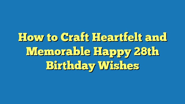 How to Craft Heartfelt and Memorable Happy 28th Birthday Wishes