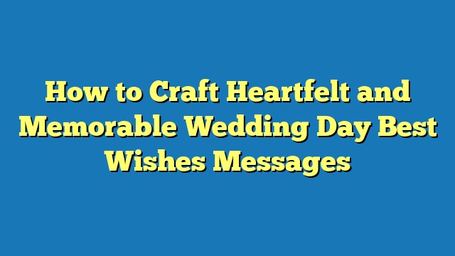 How to Craft Heartfelt and Memorable Wedding Day Best Wishes Messages