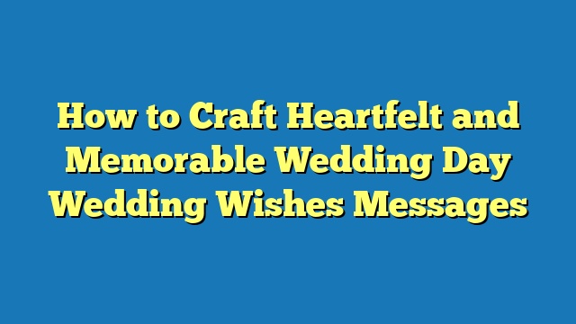 How to Craft Heartfelt and Memorable Wedding Day Wedding Wishes Messages