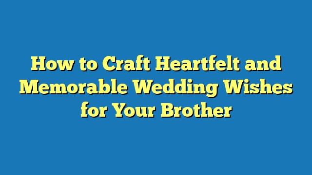 How to Craft Heartfelt and Memorable Wedding Wishes for Your Brother