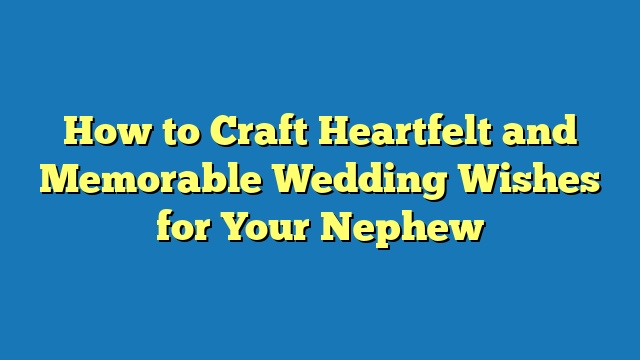 How to Craft Heartfelt and Memorable Wedding Wishes for Your Nephew