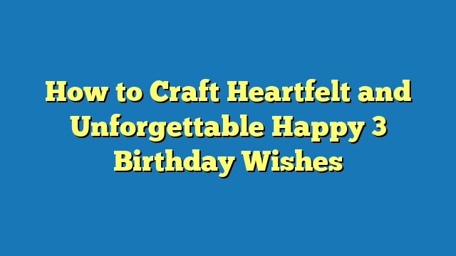 How to Craft Heartfelt and Unforgettable Happy 3 Birthday Wishes