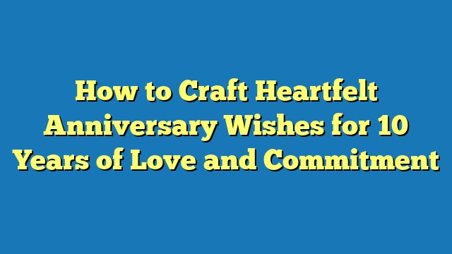 How to Craft Heartfelt Anniversary Wishes for 10 Years of Love and Commitment