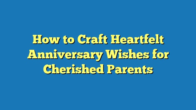 How to Craft Heartfelt Anniversary Wishes for Cherished Parents