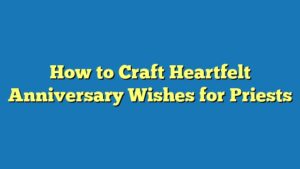 How to Craft Heartfelt Anniversary Wishes for Priests