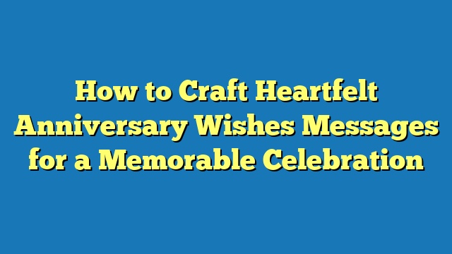 How to Craft Heartfelt Anniversary Wishes Messages for a Memorable Celebration