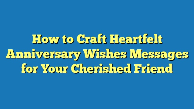 How to Craft Heartfelt Anniversary Wishes Messages for Your Cherished Friend