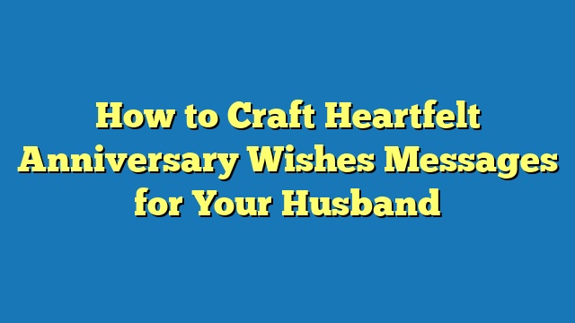 How to Craft Heartfelt Anniversary Wishes Messages for Your Husband