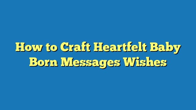 How to Craft Heartfelt Baby Born Messages Wishes