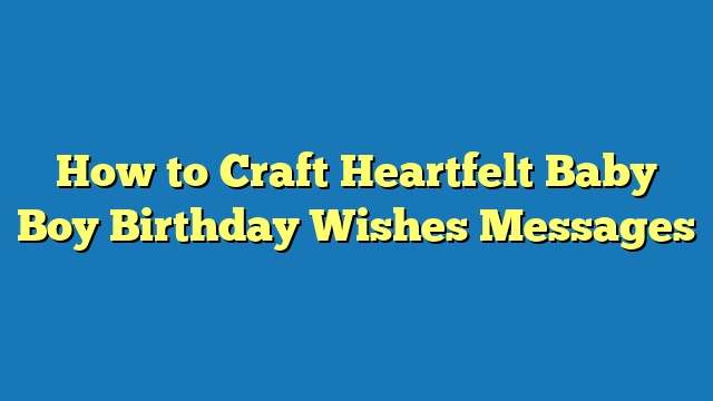 How to Craft Heartfelt Baby Boy Birthday Wishes Messages