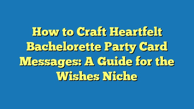 How to Craft Heartfelt Bachelorette Party Card Messages: A Guide for the Wishes Niche