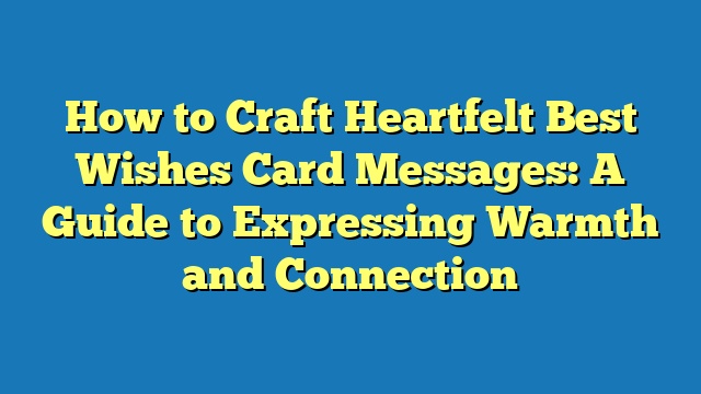 How to Craft Heartfelt Best Wishes Card Messages: A Guide to Expressing Warmth and Connection